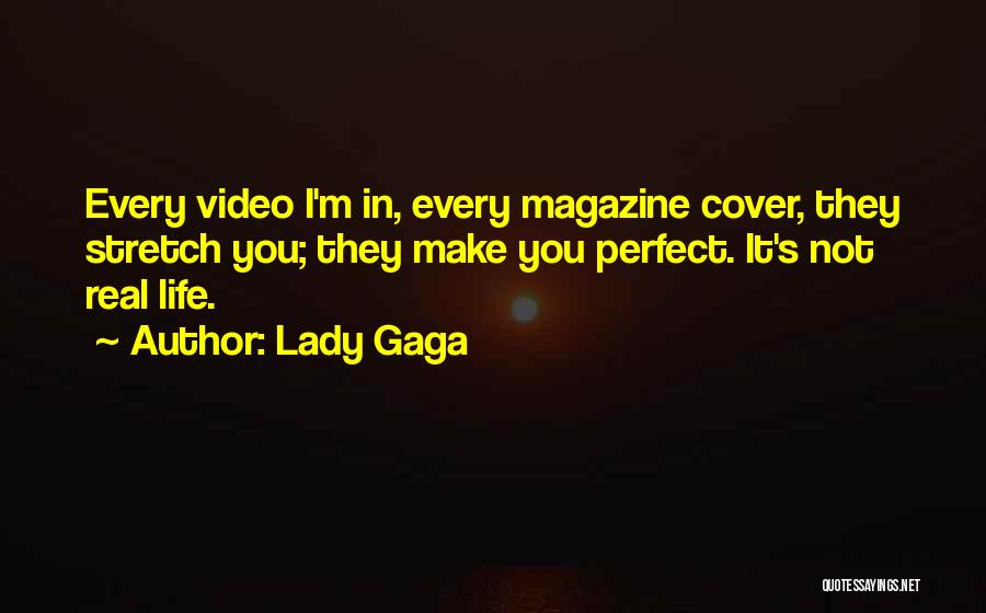 Lady Gaga Quotes: Every Video I'm In, Every Magazine Cover, They Stretch You; They Make You Perfect. It's Not Real Life.