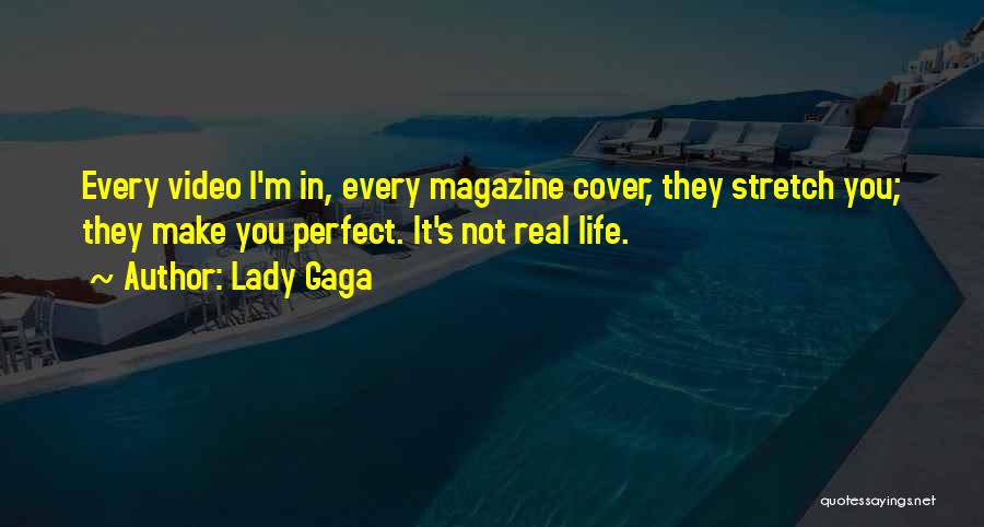 Lady Gaga Quotes: Every Video I'm In, Every Magazine Cover, They Stretch You; They Make You Perfect. It's Not Real Life.