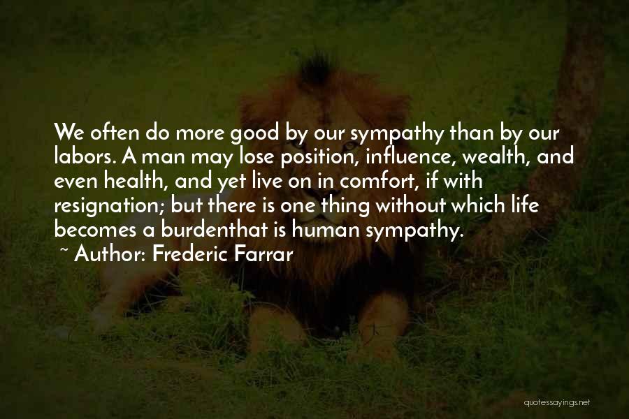 Frederic Farrar Quotes: We Often Do More Good By Our Sympathy Than By Our Labors. A Man May Lose Position, Influence, Wealth, And