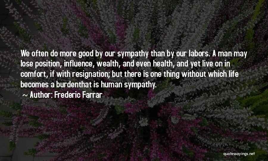 Frederic Farrar Quotes: We Often Do More Good By Our Sympathy Than By Our Labors. A Man May Lose Position, Influence, Wealth, And