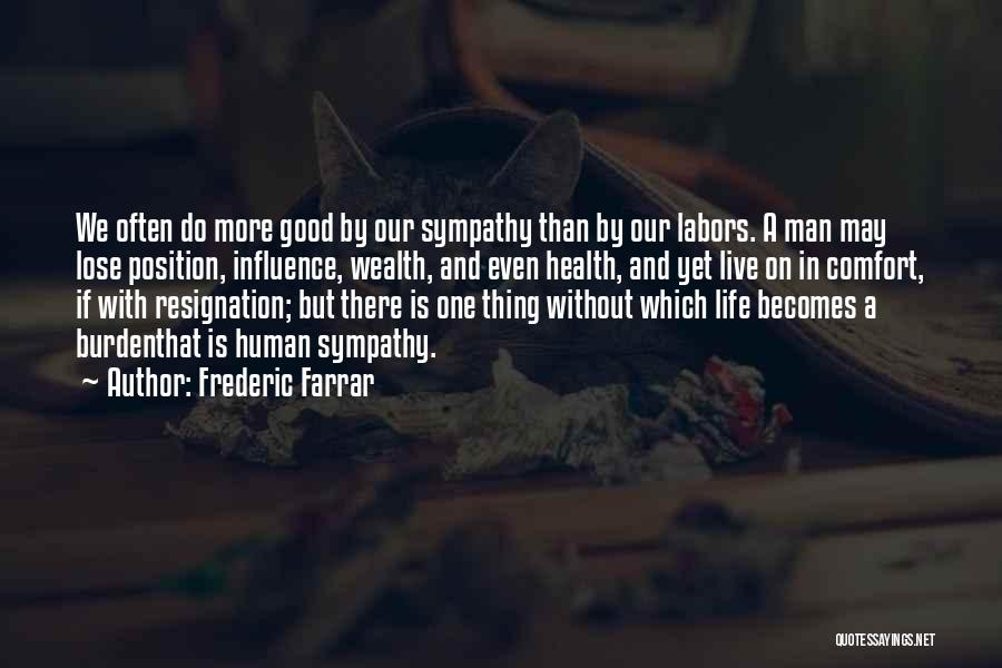 Frederic Farrar Quotes: We Often Do More Good By Our Sympathy Than By Our Labors. A Man May Lose Position, Influence, Wealth, And