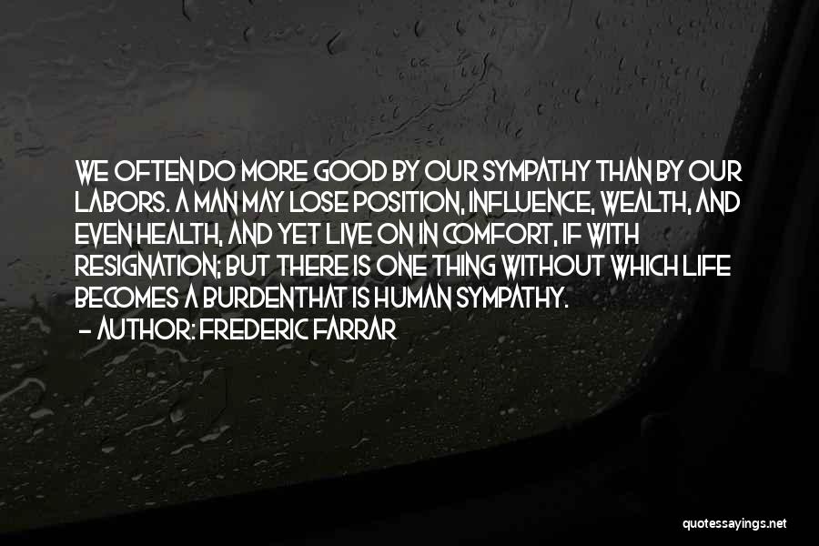 Frederic Farrar Quotes: We Often Do More Good By Our Sympathy Than By Our Labors. A Man May Lose Position, Influence, Wealth, And