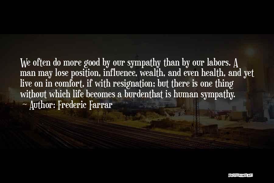 Frederic Farrar Quotes: We Often Do More Good By Our Sympathy Than By Our Labors. A Man May Lose Position, Influence, Wealth, And