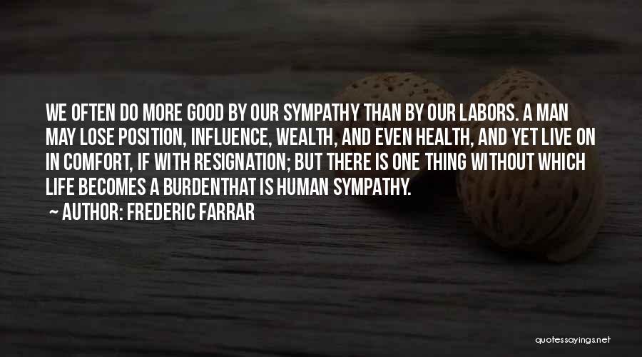 Frederic Farrar Quotes: We Often Do More Good By Our Sympathy Than By Our Labors. A Man May Lose Position, Influence, Wealth, And