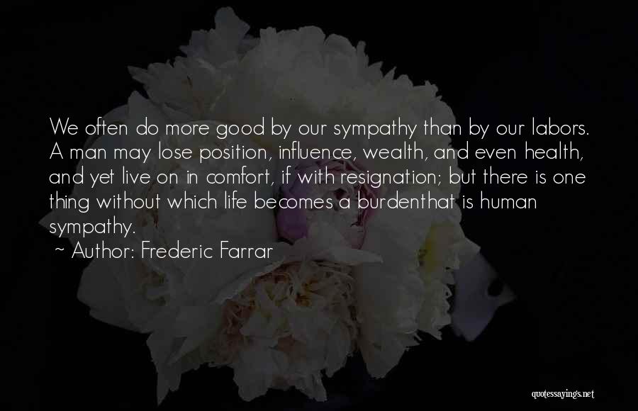 Frederic Farrar Quotes: We Often Do More Good By Our Sympathy Than By Our Labors. A Man May Lose Position, Influence, Wealth, And