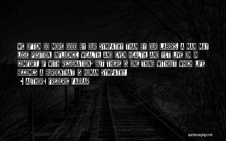 Frederic Farrar Quotes: We Often Do More Good By Our Sympathy Than By Our Labors. A Man May Lose Position, Influence, Wealth, And