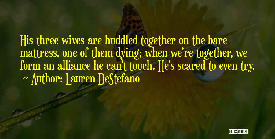 Lauren DeStefano Quotes: His Three Wives Are Huddled Together On The Bare Mattress, One Of Them Dying; When We're Together, We Form An