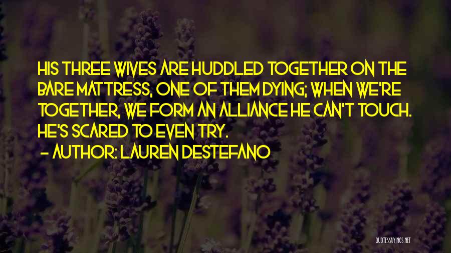 Lauren DeStefano Quotes: His Three Wives Are Huddled Together On The Bare Mattress, One Of Them Dying; When We're Together, We Form An