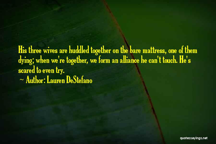 Lauren DeStefano Quotes: His Three Wives Are Huddled Together On The Bare Mattress, One Of Them Dying; When We're Together, We Form An
