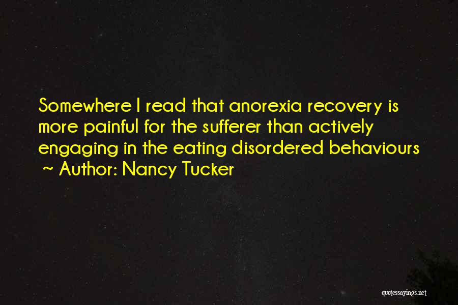 Nancy Tucker Quotes: Somewhere I Read That Anorexia Recovery Is More Painful For The Sufferer Than Actively Engaging In The Eating Disordered Behaviours