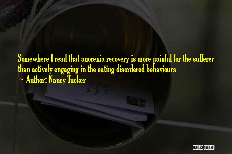 Nancy Tucker Quotes: Somewhere I Read That Anorexia Recovery Is More Painful For The Sufferer Than Actively Engaging In The Eating Disordered Behaviours