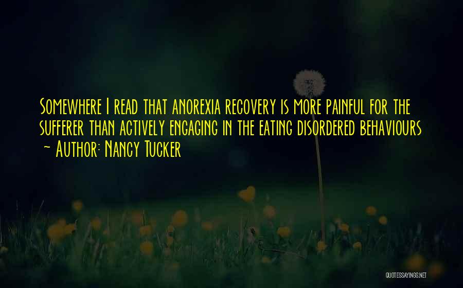 Nancy Tucker Quotes: Somewhere I Read That Anorexia Recovery Is More Painful For The Sufferer Than Actively Engaging In The Eating Disordered Behaviours