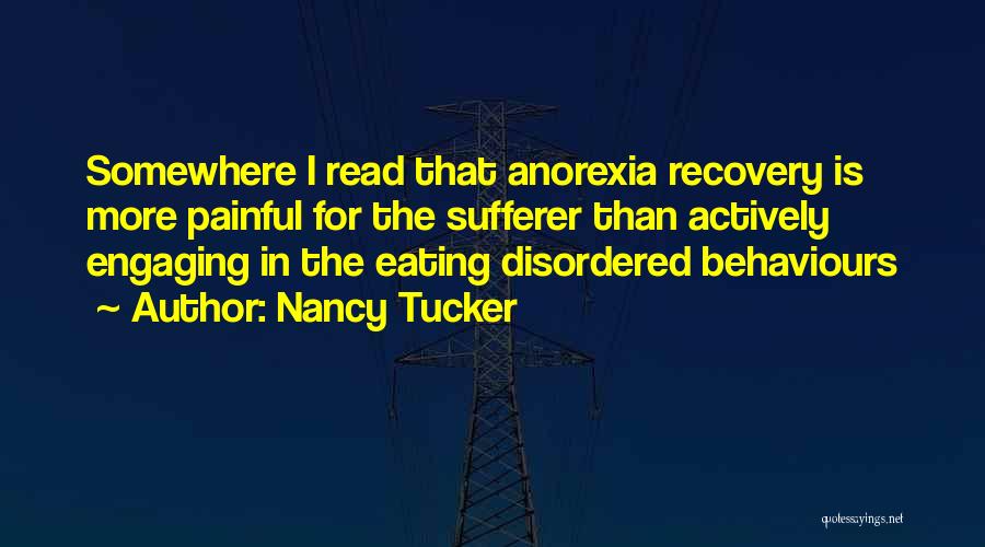 Nancy Tucker Quotes: Somewhere I Read That Anorexia Recovery Is More Painful For The Sufferer Than Actively Engaging In The Eating Disordered Behaviours