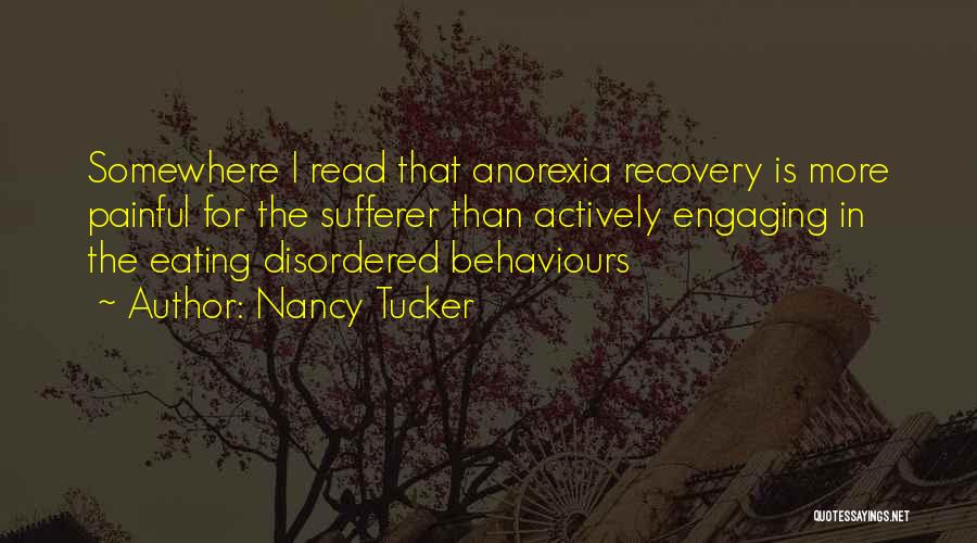 Nancy Tucker Quotes: Somewhere I Read That Anorexia Recovery Is More Painful For The Sufferer Than Actively Engaging In The Eating Disordered Behaviours