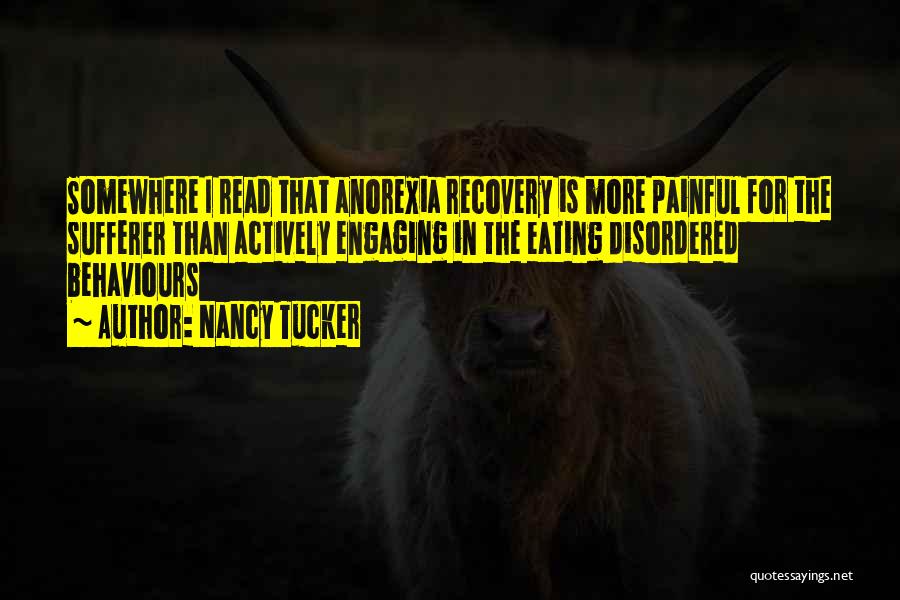 Nancy Tucker Quotes: Somewhere I Read That Anorexia Recovery Is More Painful For The Sufferer Than Actively Engaging In The Eating Disordered Behaviours