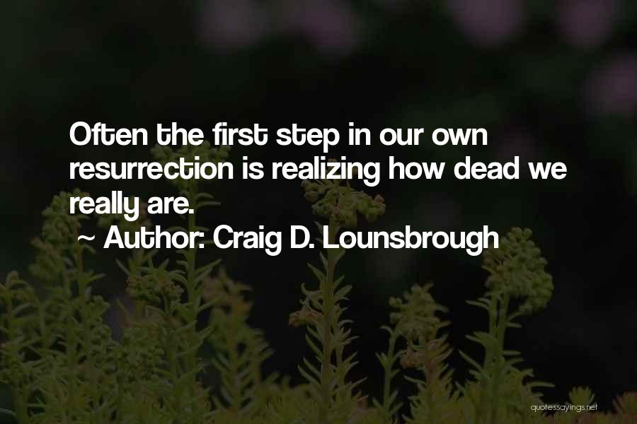 Craig D. Lounsbrough Quotes: Often The First Step In Our Own Resurrection Is Realizing How Dead We Really Are.