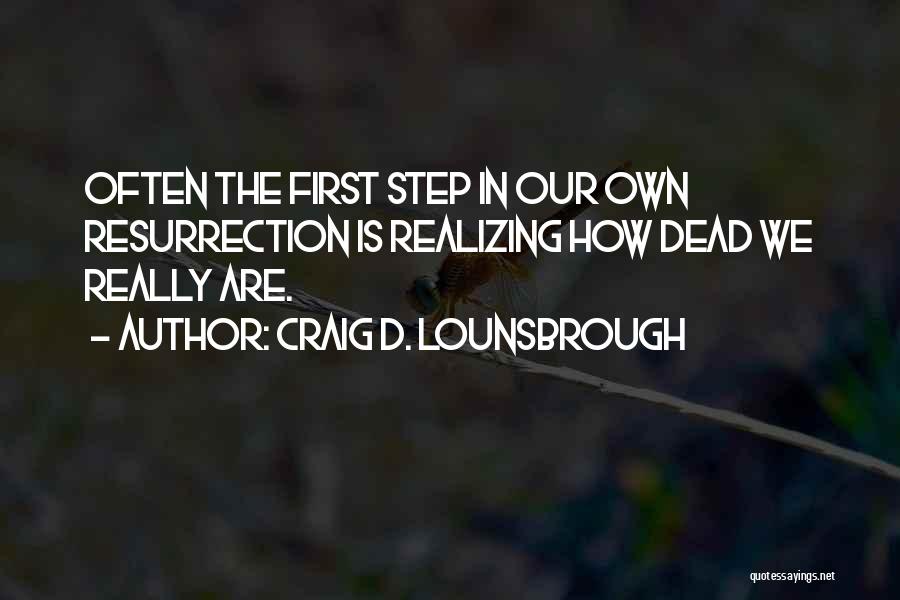 Craig D. Lounsbrough Quotes: Often The First Step In Our Own Resurrection Is Realizing How Dead We Really Are.