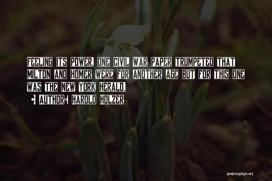 Harold Holzer Quotes: Feeling Its Power, One Civil War Paper Trumpeted That Milton And Homer Were For Another Age But For This One