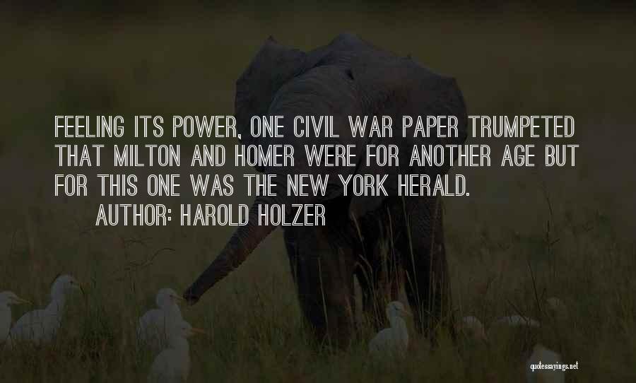 Harold Holzer Quotes: Feeling Its Power, One Civil War Paper Trumpeted That Milton And Homer Were For Another Age But For This One