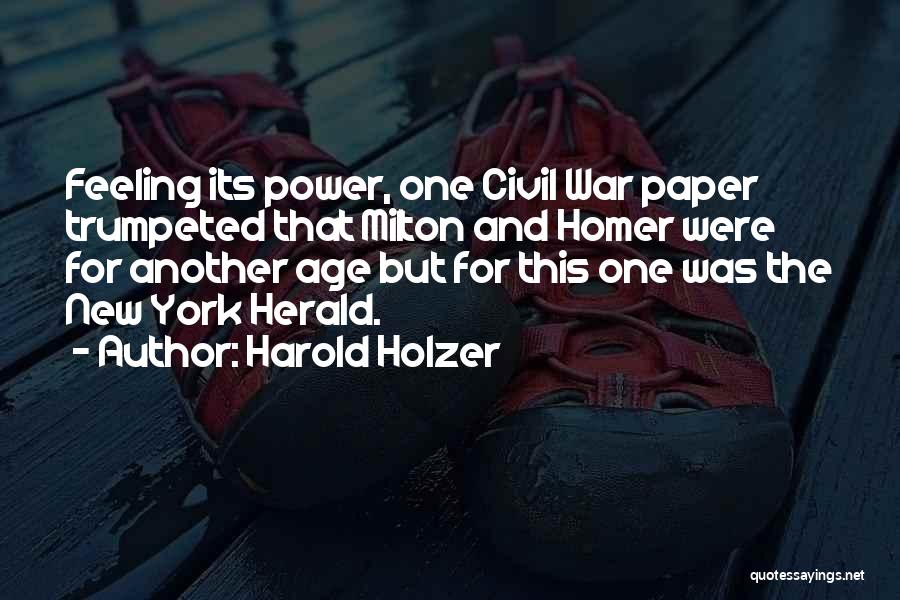 Harold Holzer Quotes: Feeling Its Power, One Civil War Paper Trumpeted That Milton And Homer Were For Another Age But For This One