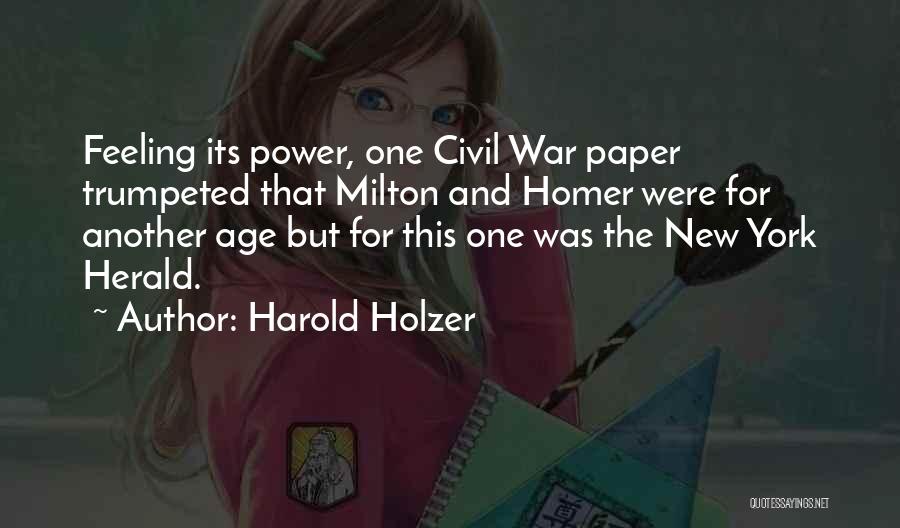 Harold Holzer Quotes: Feeling Its Power, One Civil War Paper Trumpeted That Milton And Homer Were For Another Age But For This One