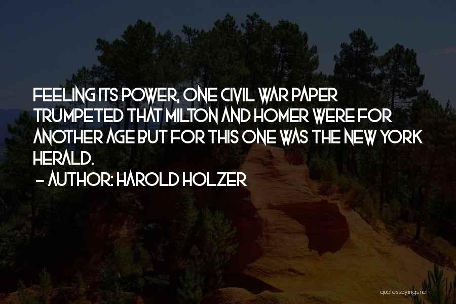 Harold Holzer Quotes: Feeling Its Power, One Civil War Paper Trumpeted That Milton And Homer Were For Another Age But For This One