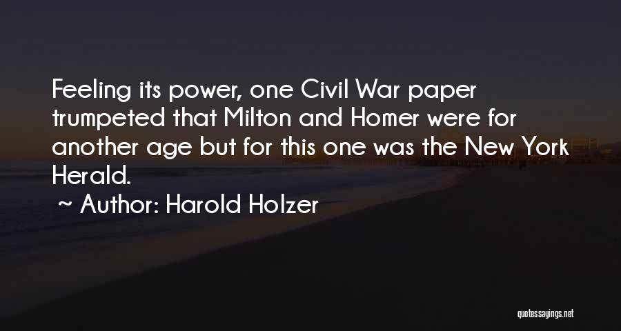 Harold Holzer Quotes: Feeling Its Power, One Civil War Paper Trumpeted That Milton And Homer Were For Another Age But For This One