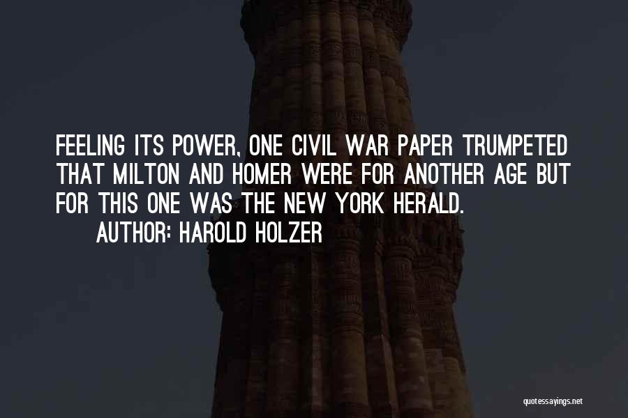 Harold Holzer Quotes: Feeling Its Power, One Civil War Paper Trumpeted That Milton And Homer Were For Another Age But For This One