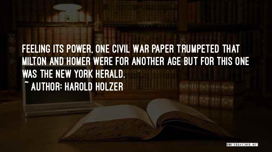 Harold Holzer Quotes: Feeling Its Power, One Civil War Paper Trumpeted That Milton And Homer Were For Another Age But For This One
