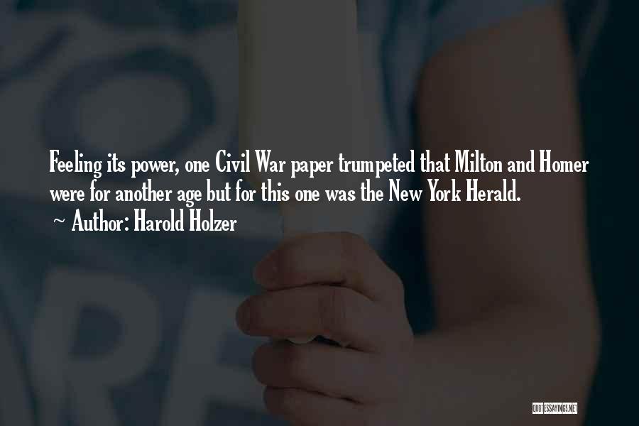 Harold Holzer Quotes: Feeling Its Power, One Civil War Paper Trumpeted That Milton And Homer Were For Another Age But For This One