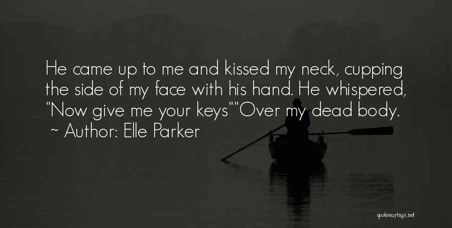 Elle Parker Quotes: He Came Up To Me And Kissed My Neck, Cupping The Side Of My Face With His Hand. He Whispered,