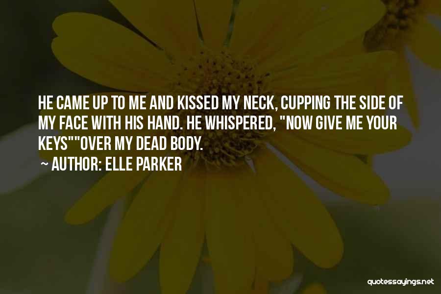 Elle Parker Quotes: He Came Up To Me And Kissed My Neck, Cupping The Side Of My Face With His Hand. He Whispered,