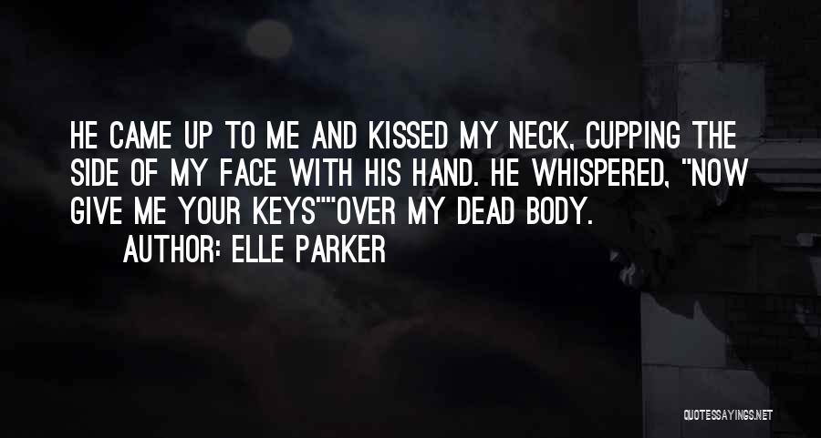Elle Parker Quotes: He Came Up To Me And Kissed My Neck, Cupping The Side Of My Face With His Hand. He Whispered,