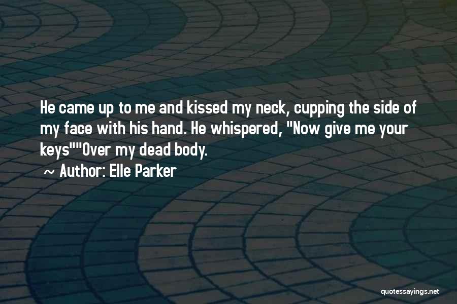 Elle Parker Quotes: He Came Up To Me And Kissed My Neck, Cupping The Side Of My Face With His Hand. He Whispered,