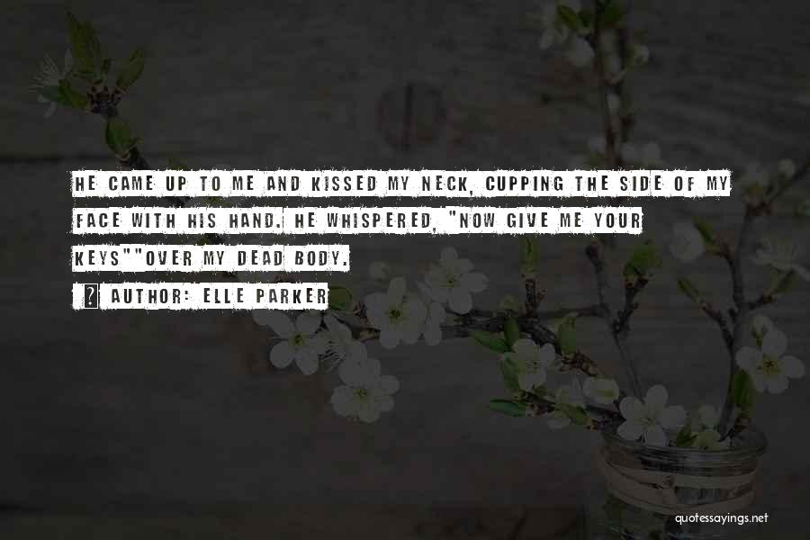 Elle Parker Quotes: He Came Up To Me And Kissed My Neck, Cupping The Side Of My Face With His Hand. He Whispered,