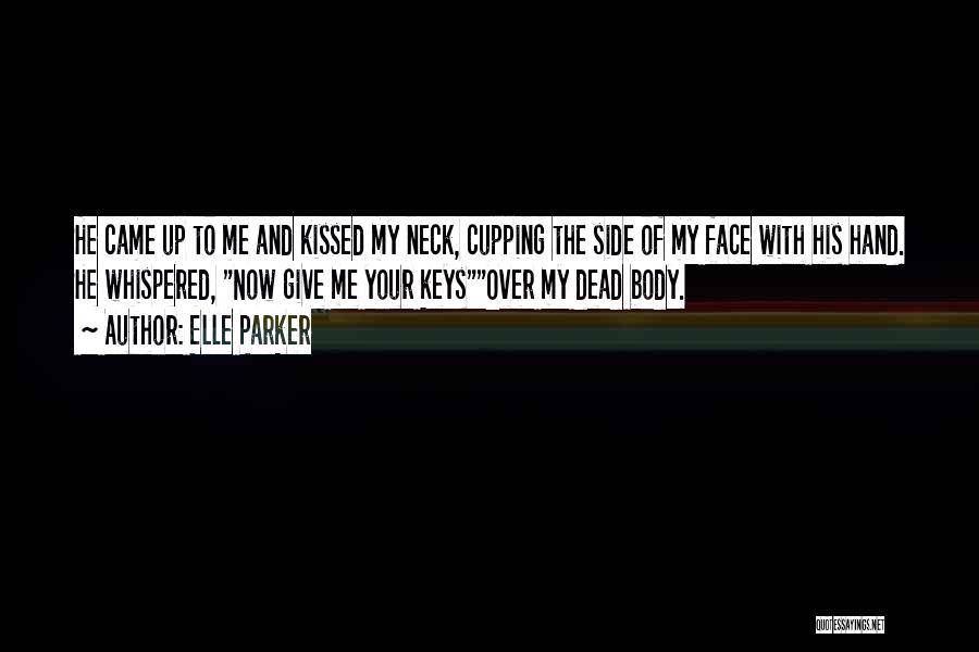Elle Parker Quotes: He Came Up To Me And Kissed My Neck, Cupping The Side Of My Face With His Hand. He Whispered,
