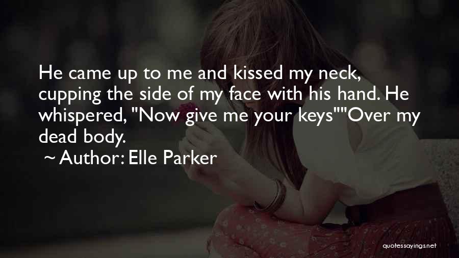 Elle Parker Quotes: He Came Up To Me And Kissed My Neck, Cupping The Side Of My Face With His Hand. He Whispered,
