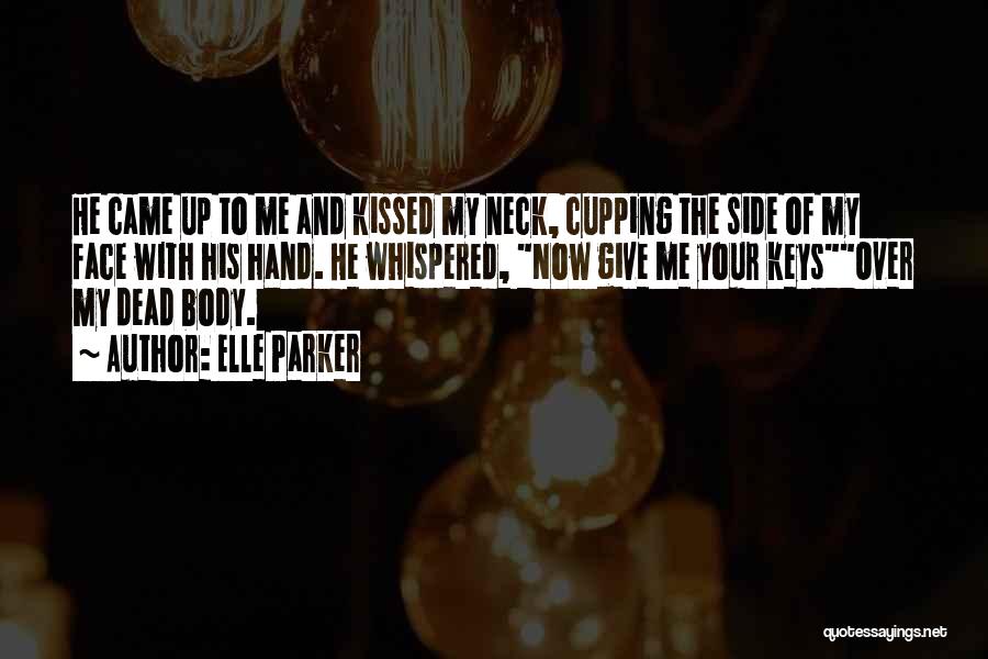 Elle Parker Quotes: He Came Up To Me And Kissed My Neck, Cupping The Side Of My Face With His Hand. He Whispered,