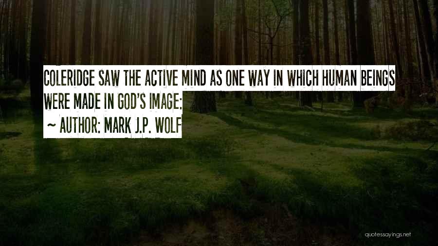 Mark J.P. Wolf Quotes: Coleridge Saw The Active Mind As One Way In Which Human Beings Were Made In God's Image: