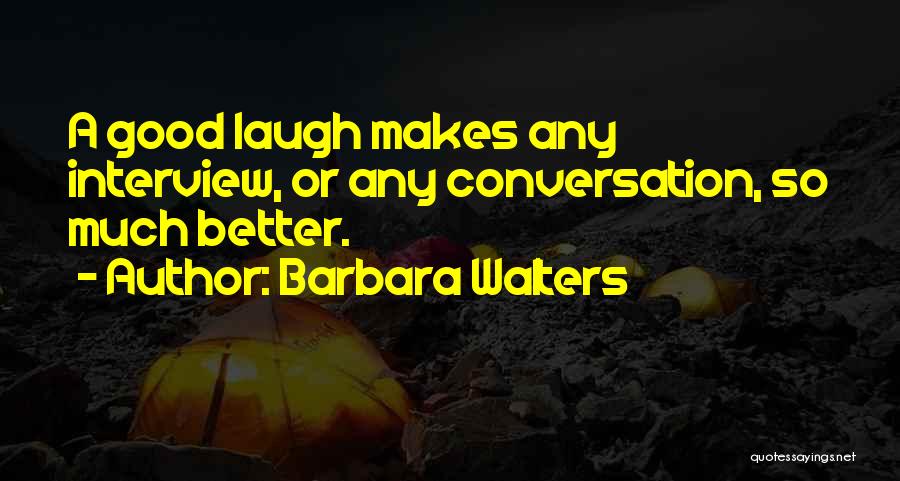 Barbara Walters Quotes: A Good Laugh Makes Any Interview, Or Any Conversation, So Much Better.