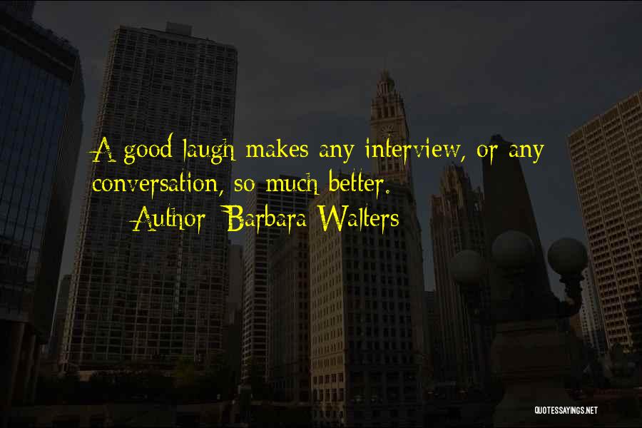 Barbara Walters Quotes: A Good Laugh Makes Any Interview, Or Any Conversation, So Much Better.