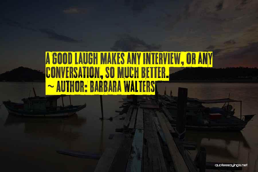 Barbara Walters Quotes: A Good Laugh Makes Any Interview, Or Any Conversation, So Much Better.