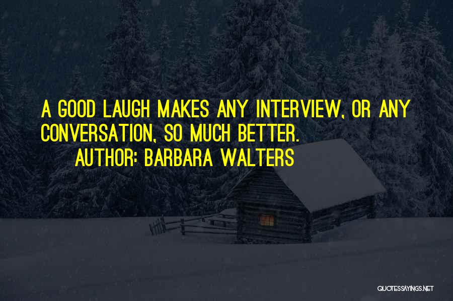 Barbara Walters Quotes: A Good Laugh Makes Any Interview, Or Any Conversation, So Much Better.