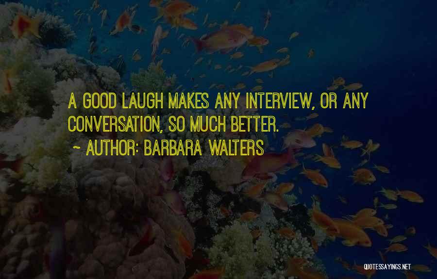 Barbara Walters Quotes: A Good Laugh Makes Any Interview, Or Any Conversation, So Much Better.