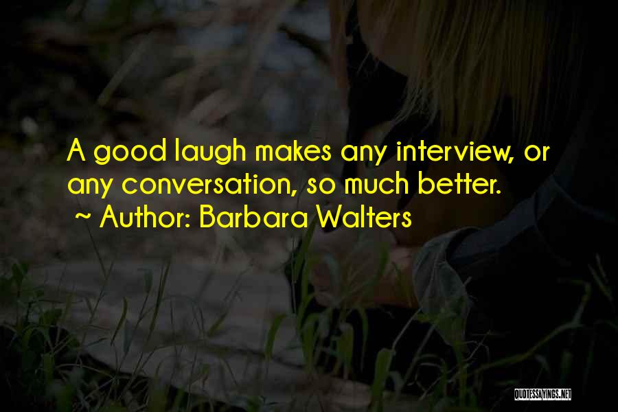 Barbara Walters Quotes: A Good Laugh Makes Any Interview, Or Any Conversation, So Much Better.