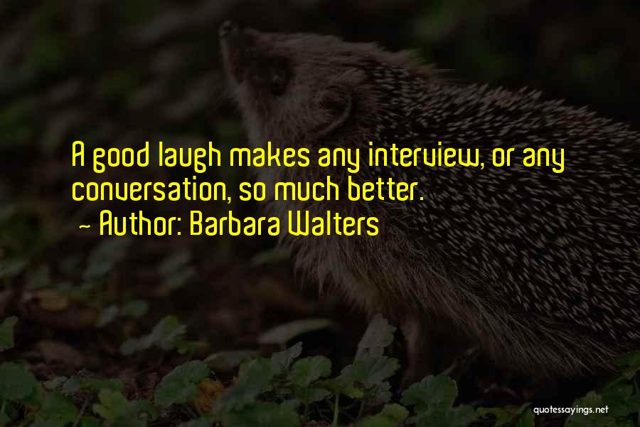 Barbara Walters Quotes: A Good Laugh Makes Any Interview, Or Any Conversation, So Much Better.