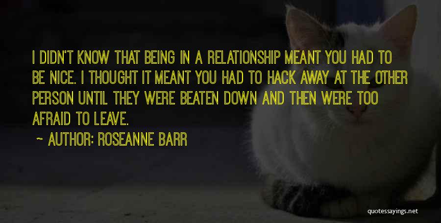 Roseanne Barr Quotes: I Didn't Know That Being In A Relationship Meant You Had To Be Nice. I Thought It Meant You Had