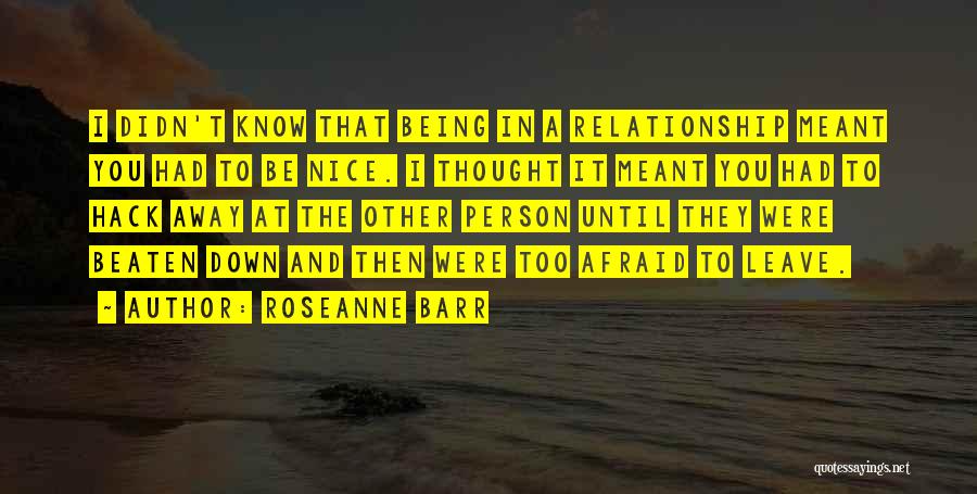 Roseanne Barr Quotes: I Didn't Know That Being In A Relationship Meant You Had To Be Nice. I Thought It Meant You Had