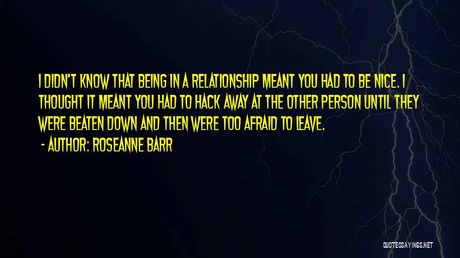 Roseanne Barr Quotes: I Didn't Know That Being In A Relationship Meant You Had To Be Nice. I Thought It Meant You Had