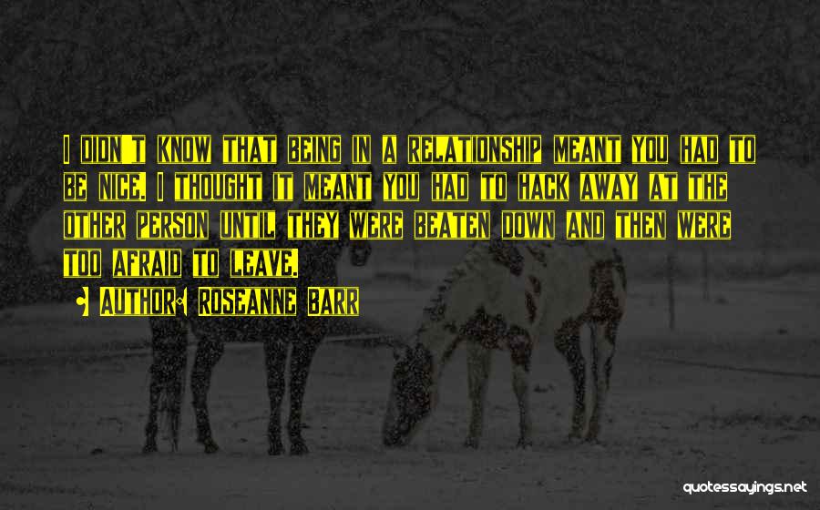 Roseanne Barr Quotes: I Didn't Know That Being In A Relationship Meant You Had To Be Nice. I Thought It Meant You Had